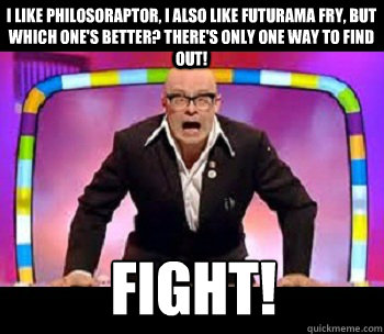 I like philosoraptor, i also like futurama fry, but which one's better? there's only one way to find out! Fight!  Harry Hill - Fight