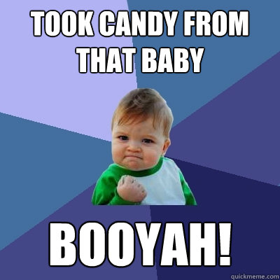 Took candy from that baby booyah!  Success Kid