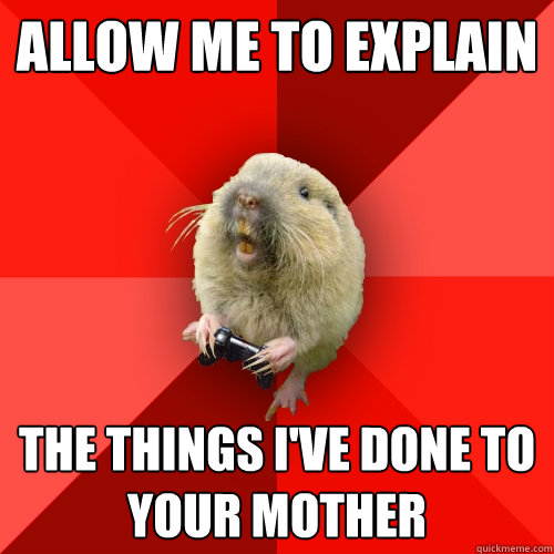 allow me to explain The things I've done to your mother  Gaming Gopher