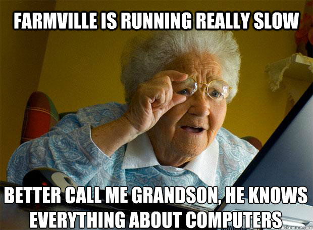 FARMVILLE IS RUNNING REALLY SLOW BETTER CALL ME GRANDSON, HE KNOWS EVERYTHING ABOUT COMPUTERS    Grandma finds the Internet