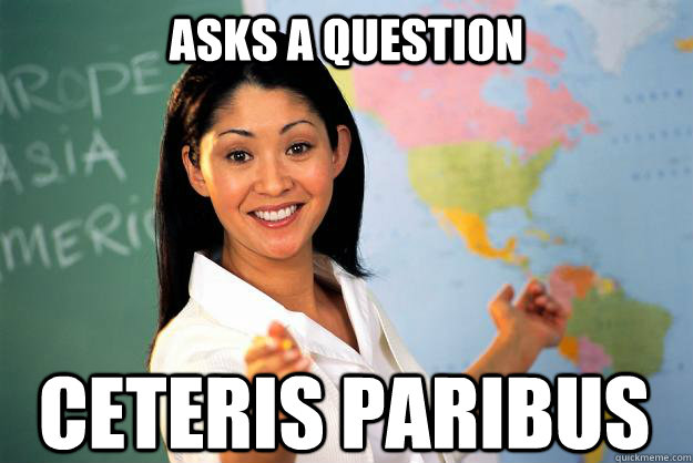 Asks a question ceteris paribus  Unhelpful High School Teacher