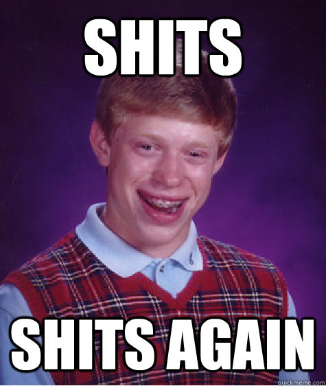 shits shits again  Bad Luck Brian