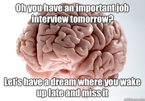 Oh you have an important job interview tomorrow? Let's have a dream where you wake up late and miss it   Scumbag Brain