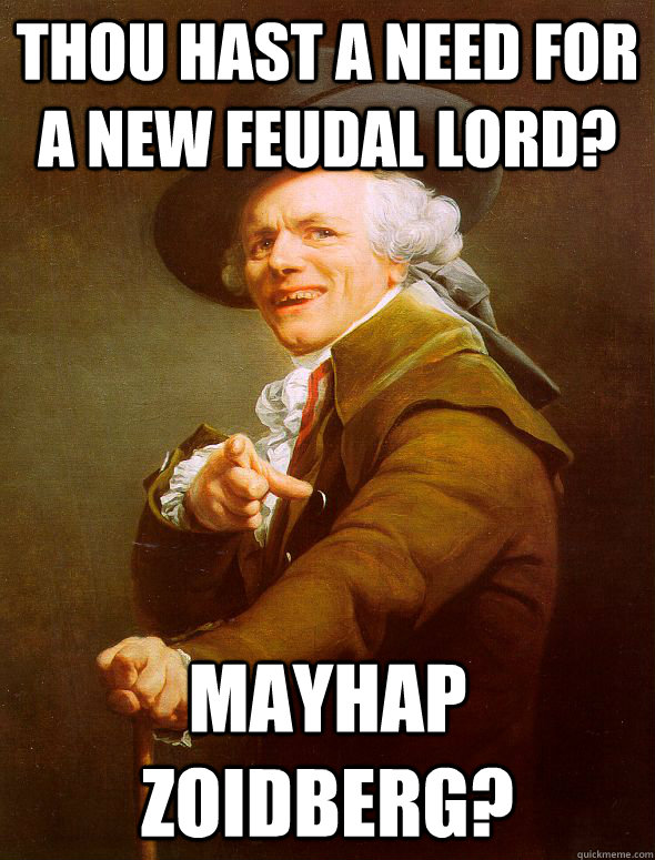 thou hast a need for a new feudal lord? mayhap zoidberg?  Joseph Ducreux