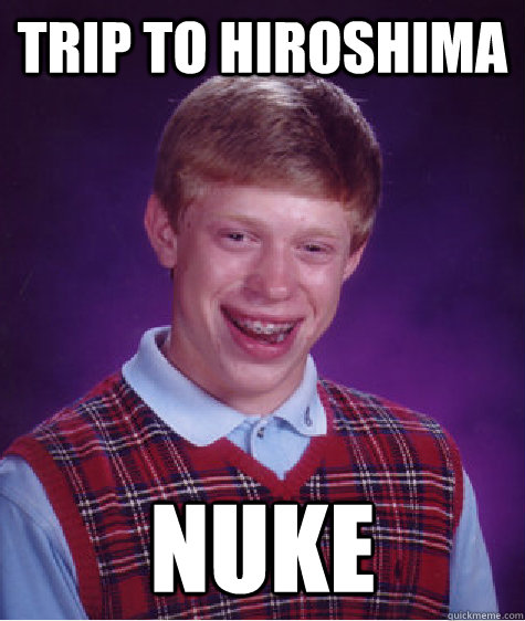 trip to Hiroshima  nuke  Bad Luck Brian