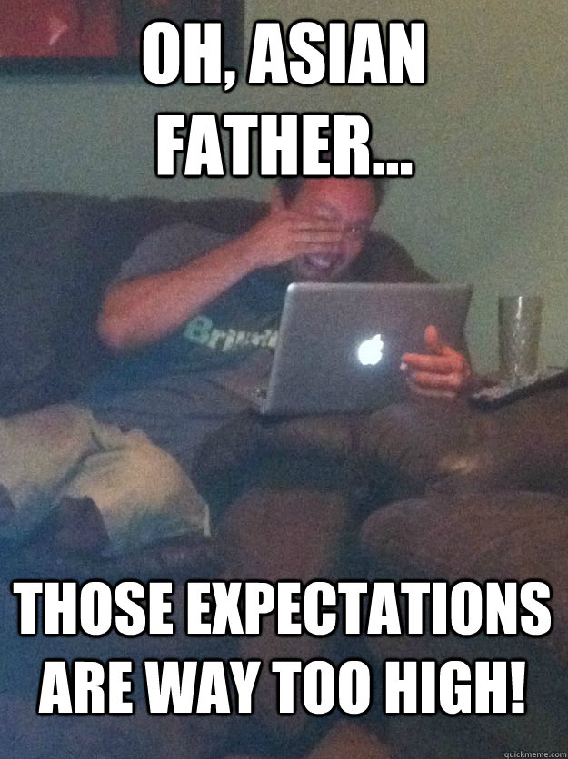 Oh, Asian Father... Those expectations are WAY too high!  MEME DAD