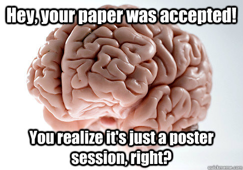 Hey, your paper was accepted! You realize it's just a poster session, right?  Scumbag Brain