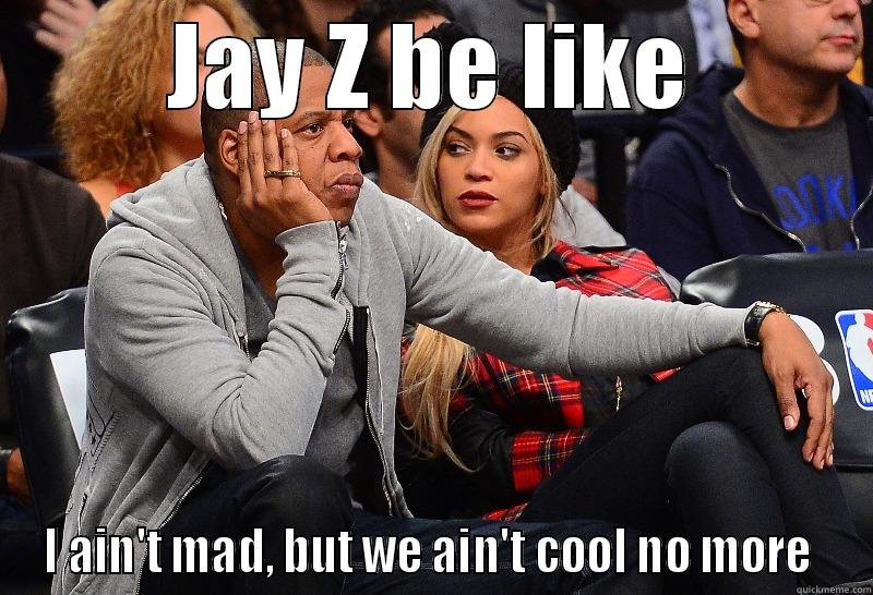 JAY Z BE LIKE I AIN'T MAD, BUT WE AIN'T COOL NO MORE  Misc