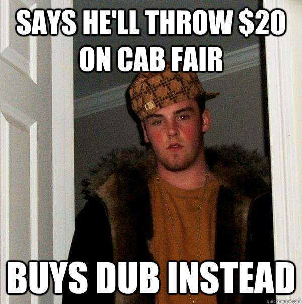 says he'll throw $20 on cab fair buys dub instead  Scumbag Steve