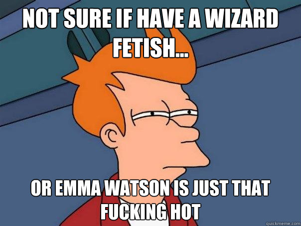 Not sure if have a wizard fetish... or emma watson is just that fucking hot  Futurama Fry