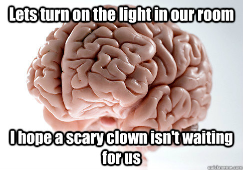 Lets turn on the light in our room I hope a scary clown isn't waiting for us  - Lets turn on the light in our room I hope a scary clown isn't waiting for us   Scumbag Brain