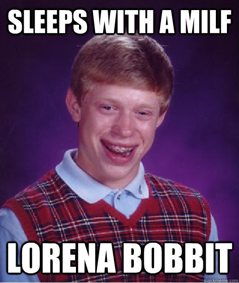 SLEEPS WITH A MILF lorena bobbit  Bad Luck Brian