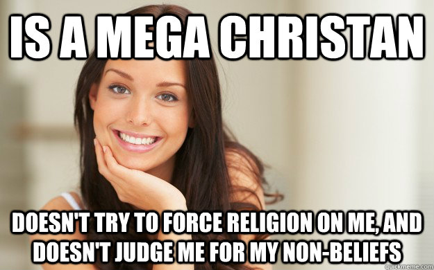 Is a mega christan doesn't try to force religion on me, and doesn't judge me for my non-beliefs  Good Girl Gina