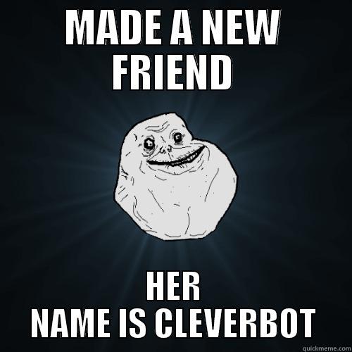 Lonely Man - MADE A NEW FRIEND HER NAME IS CLEVERBOT Forever Alone