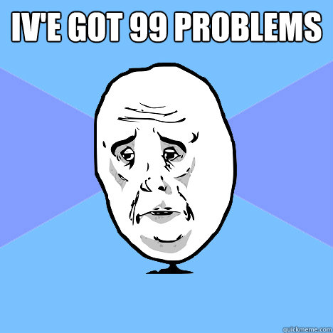 Iv'e got 99 problems   Okay Guy