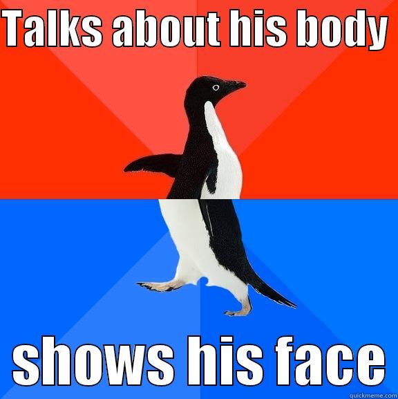 camera whore  - TALKS ABOUT HIS BODY    SHOWS HIS FACE Socially Awesome Awkward Penguin