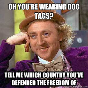 oh you're wearing dog tags? Tell me which country you've defended the freedom of  Condescending Wonka