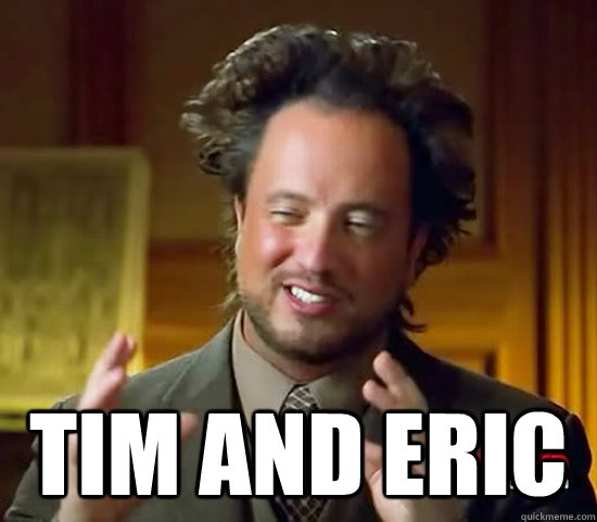  Tim and Eric  Ancient Aliens