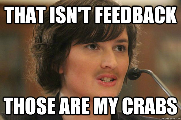 That isn't feedback Those are my crabs  Slut Sandra Fluke