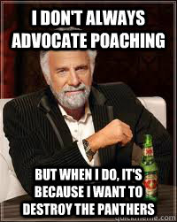 I don't always advocate poaching But when I do, it's because I want to destroy the panthers  