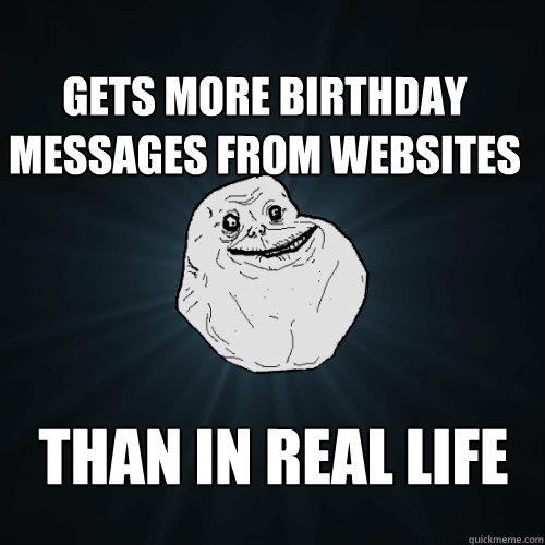 Gets more birthday messages from websites Than in real life  Forever Alone