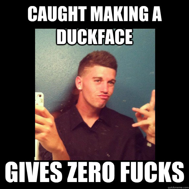 caught making a duckface gives zero fucks  