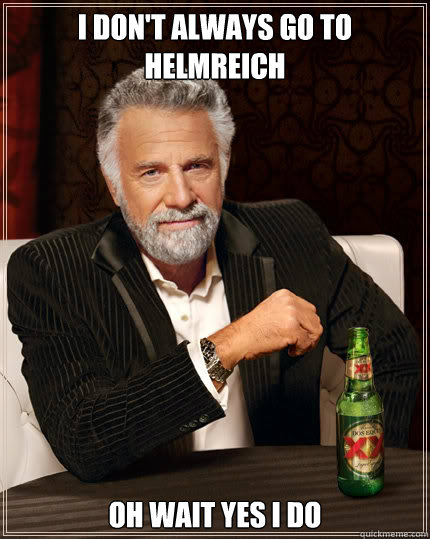 i don't always go to helmreich Oh wait yes i do  Dos Equis man