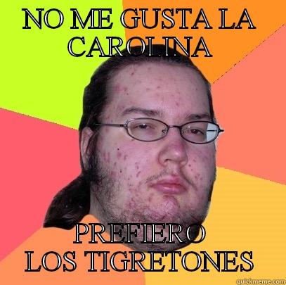 No me gusta la Carolina - NO ME GUSTA LA CAROLINA PREFIERO LOS TIGRETONES Butthurt Dweller