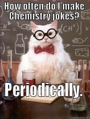 HOW OFTEN DO I MAKE CHEMISTRY JOKES? PERIODICALLY. Chemistry Cat