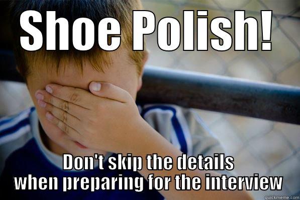 SHOE POLISH! DON'T SKIP THE DETAILS WHEN PREPARING FOR THE INTERVIEW Confession kid