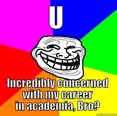 U INCREDIBLY CONCERNED WITH MY CAREER IN ACADEMIA, BRO? Troll Face