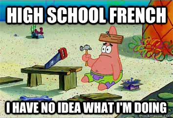 high school french I have no idea what i'm doing  I have no idea what Im doing - Patrick Star