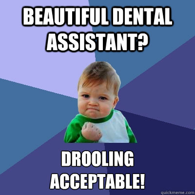 Beautiful dental assistant? Drooling
acceptable!  Success Kid