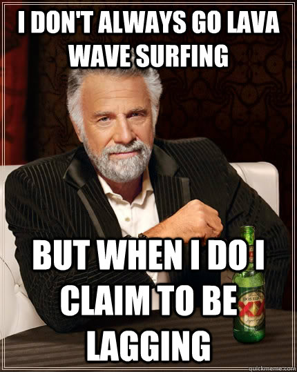 I don't always go lava wave surfing but when i do i claim to be lagging - I don't always go lava wave surfing but when i do i claim to be lagging  The Most Interesting Man In The World