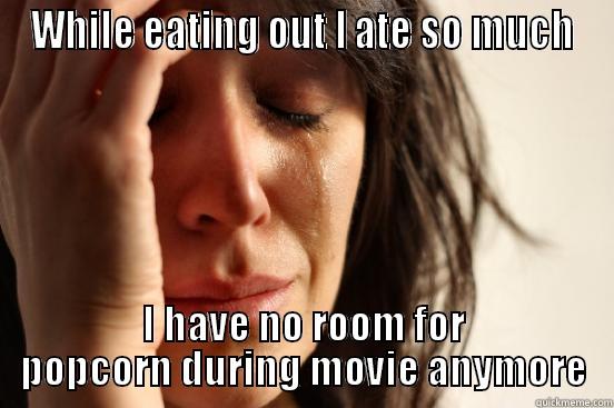 WHILE EATING OUT I ATE SO MUCH I HAVE NO ROOM FOR POPCORN DURING MOVIE ANYMORE First World Problems