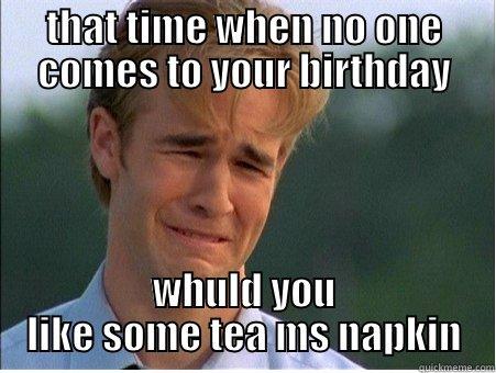 THAT TIME WHEN NO ONE COMES TO YOUR BIRTHDAY WHULD YOU LIKE SOME TEA MS NAPKIN 1990s Problems