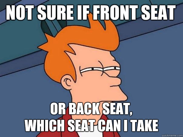 Not sure if front seat Or back seat, 
which seat can i take  Futurama Fry