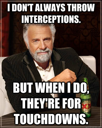 I don't always throw interceptions. But when I do, they're for touchdowns.  The Most Interesting Man In The World