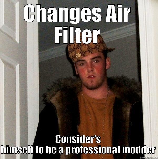 CHANGES AIR FILTER CONSIDER'S HIMSELF TO BE A PROFESSIONAL MODDER Scumbag Steve