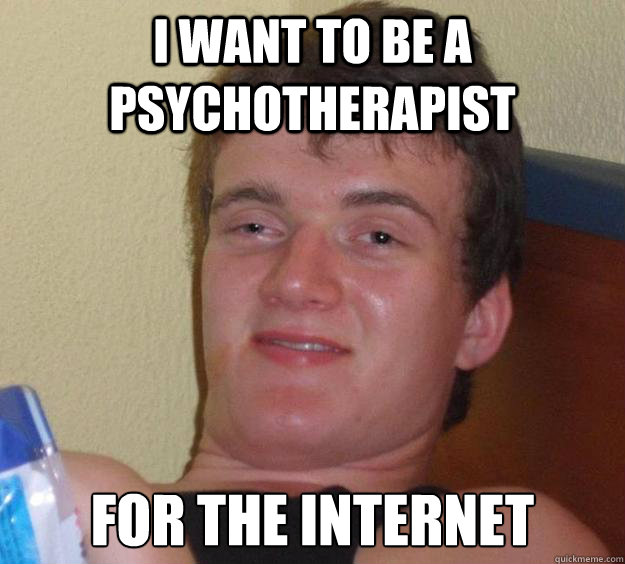 I want to be a psychotherapist for the internet  10 Guy