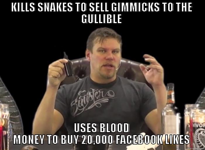 KILLS SNAKES TO SELL GIMMICKS TO THE GULLIBLE USES BLOOD MONEY TO BUY 20,000 FACEBOOK LIKES Misc