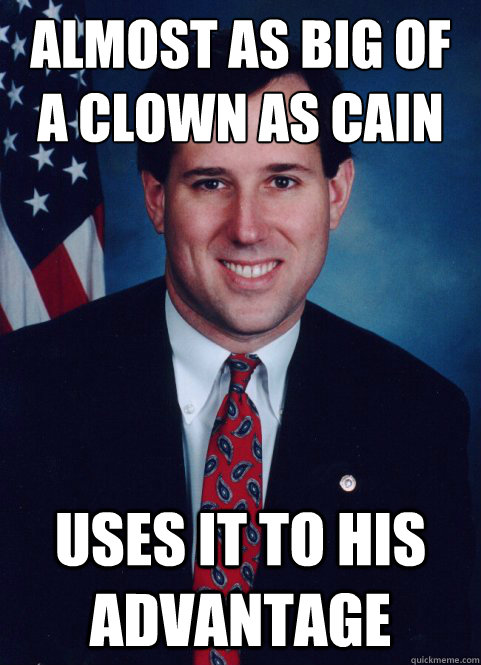 almost as big of a clown as Cain Uses it to his advantage  Scumbag Santorum