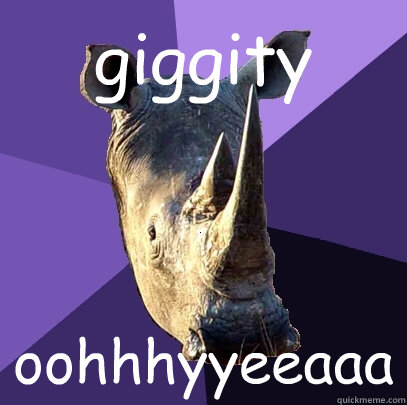 giggity oohhhyyeeaaa
  Sexually Oblivious Rhino