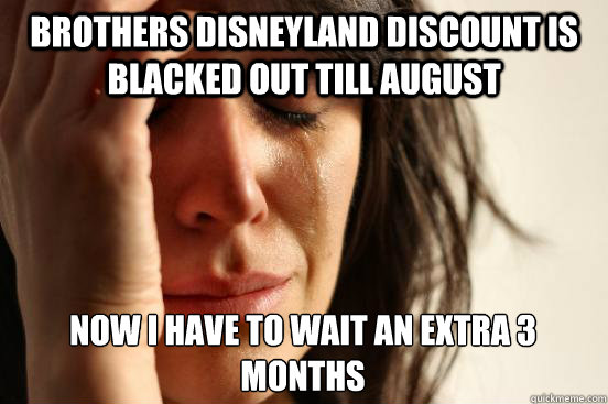 Brothers disneyland discount is blacked out till august now i have to wait an extra 3 months  First World Problems