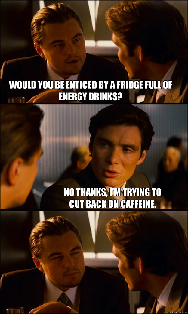 Would you be enticed by a fridge full of energy drinks? No thanks, I'm trying to
cut back on caffeine.  Inception