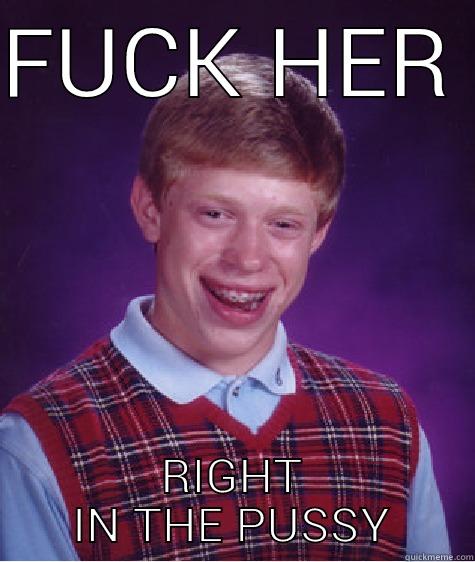 FUCK HER  RIGHT IN THE PUSSY Bad Luck Brian