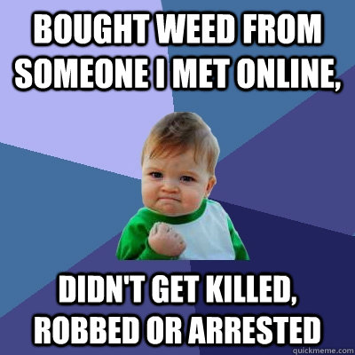 Bought weed from someone I met online, Didn't get killed, robbed or arrested  Success Kid