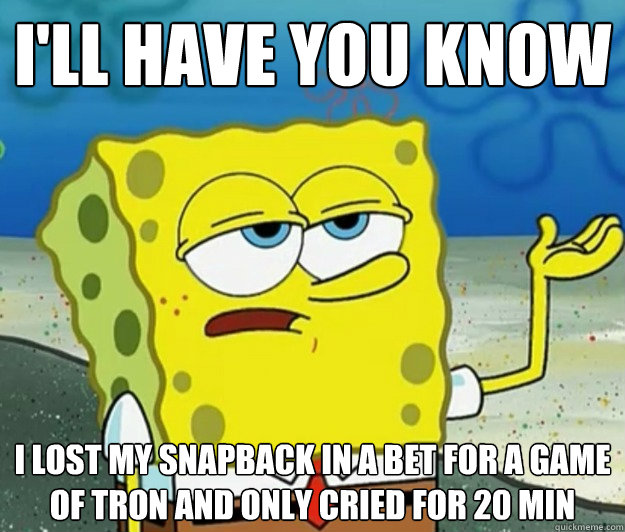 I'll have you know i lost my snapback in a bet for a game of tron and only cried for 20 min - I'll have you know i lost my snapback in a bet for a game of tron and only cried for 20 min  Tough Spongebob