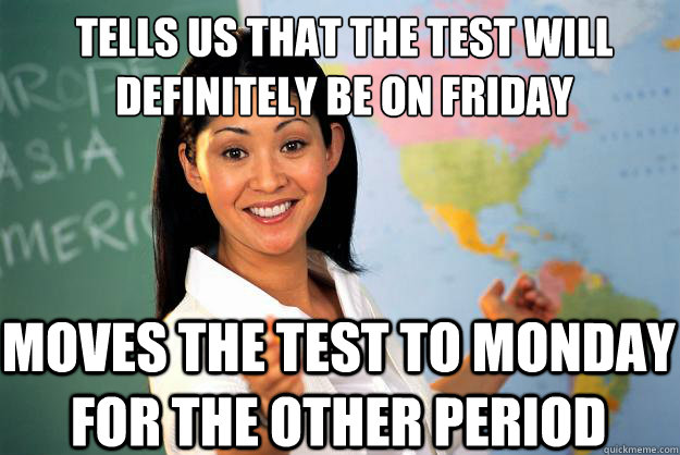 Tells us that the test will definitely be on friday moves the test to monday for the other period - Tells us that the test will definitely be on friday moves the test to monday for the other period  Unhelpful High School Teacher