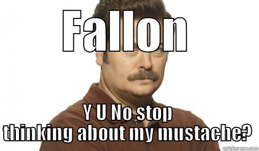 Ron has a Memorable Mustache - FALLON Y U NO STOP THINKING ABOUT MY MUSTACHE? Misc